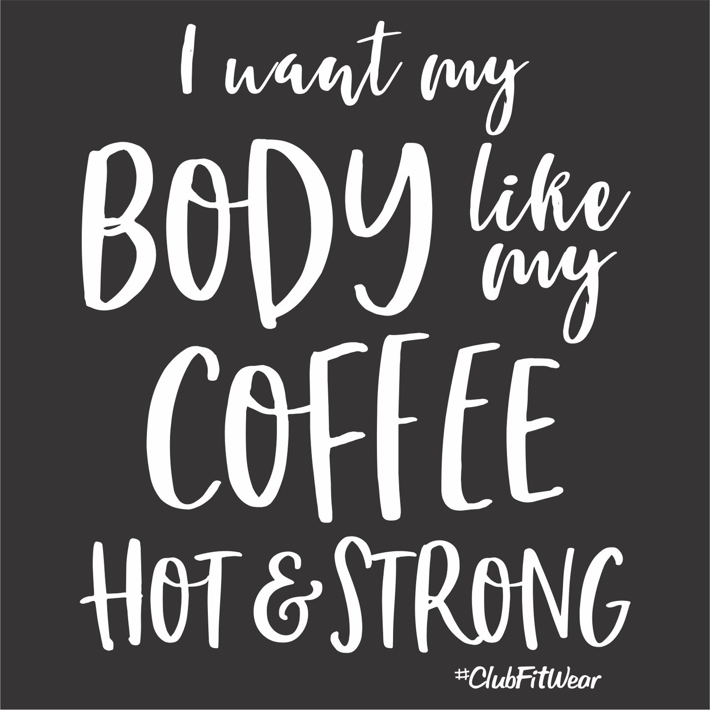 I want my Body like my Coffee Hot & Strong