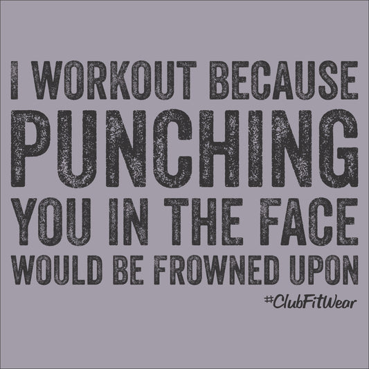 I workout because punching you in the face would be frowned upon