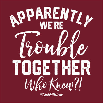 Apparently we're Trouble Together Who knew?!