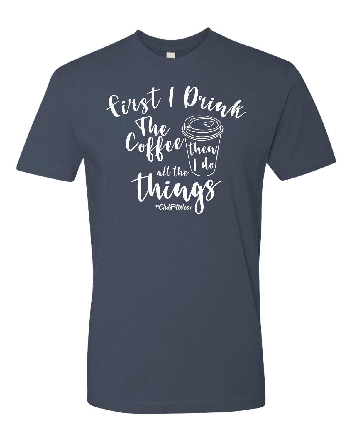 First I Drink The Coffee Then I Do All The Things