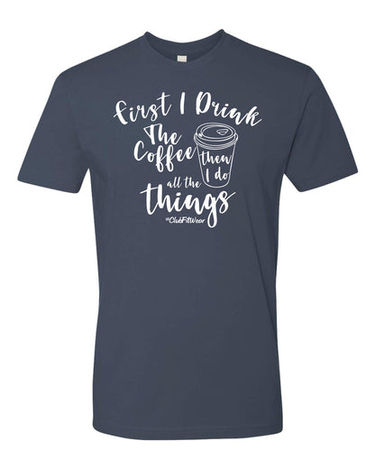 First I Drink The Coffee Then I Do All The Things
