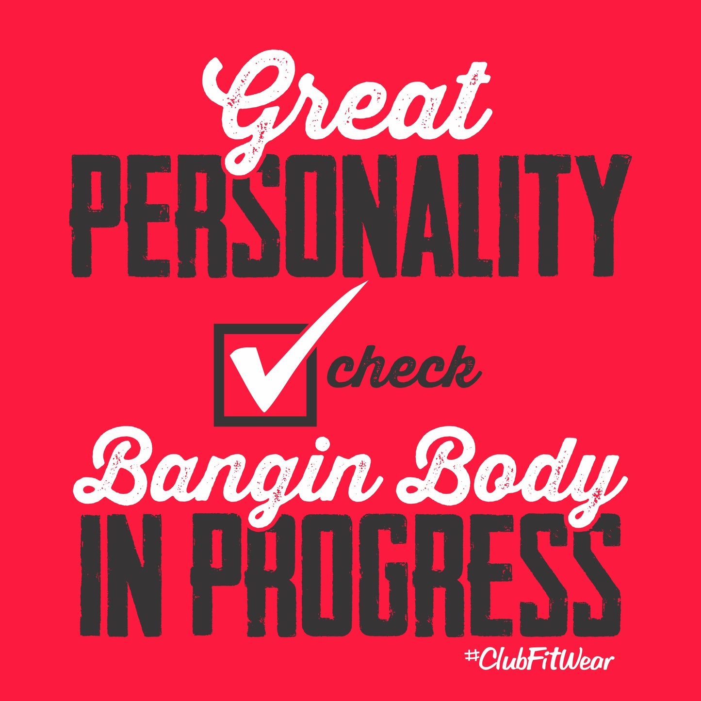 Great personality check, Bangin body in progress